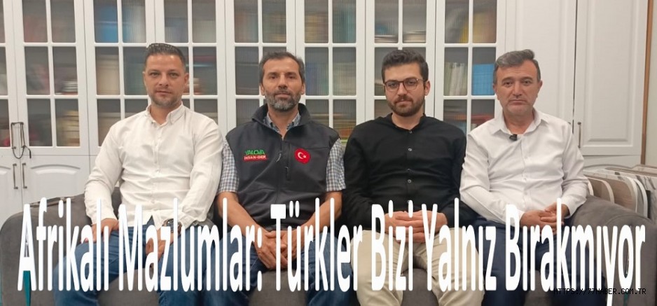 Afrikalı Mazlumlar: Türkler Bizi Yalnız Bırakmıyor