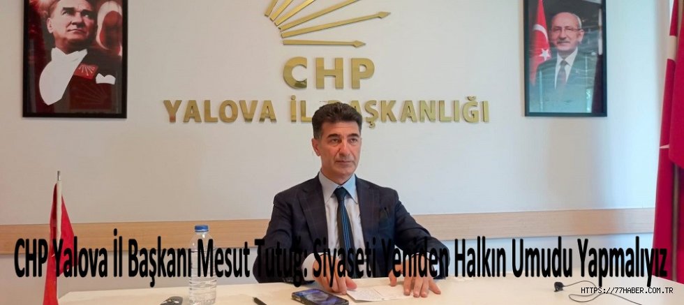 CHP Yalova İl Başkanı Mesut Tutuğ: Siyaseti Yeniden Halkın Umudu Yapmalıyız